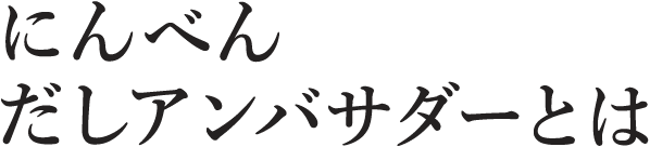 にんべん だしアンバサダーとは