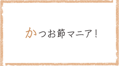 かつお節マニア！