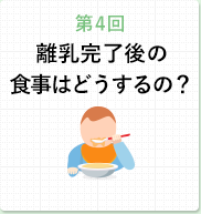 第4回 離乳完了後の食事はどうするの？