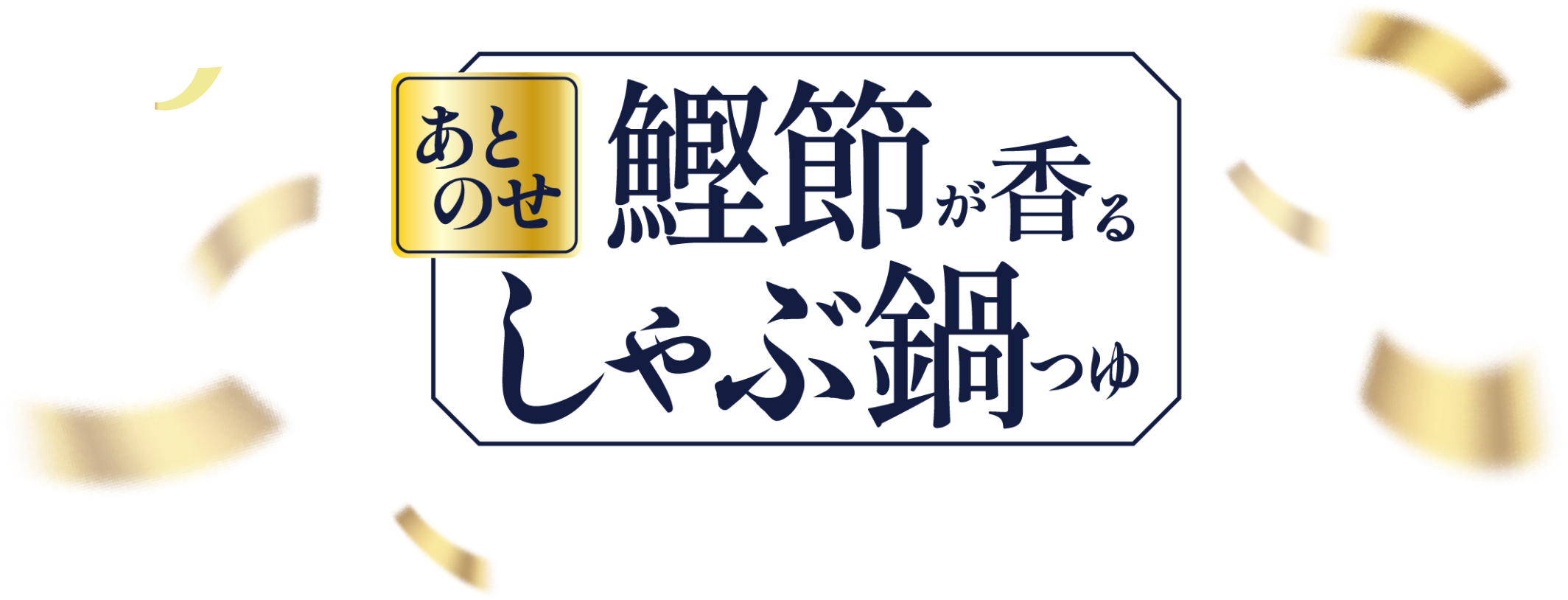 あとのせ鰹節が香るしゃぶ鍋つゆ