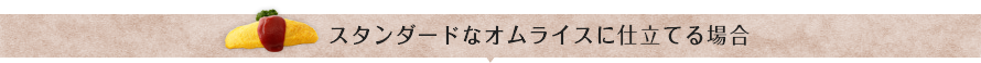 スタンダードなオムライスに仕立てる場合