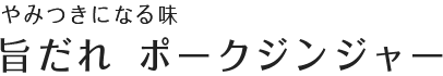 旨やみつきになる味 旨だれ ポークジンジャー