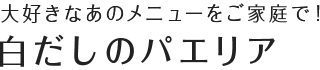 大好きなあのメニューをご家庭で！ 白だしのパエリア