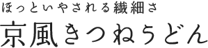 ほっといやされる繊細さ 京風きつねうどん