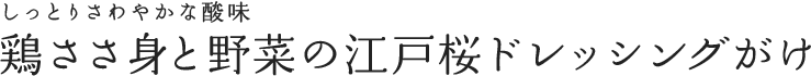 しっとりさわやかな酸味 鶏ささ身と野菜の江戸桜ドレッシングがけ