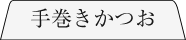 手巻きかつお