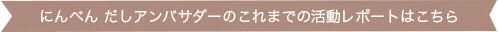 にんべん だしアンバサダーのこれまでの活動レポートはこちら