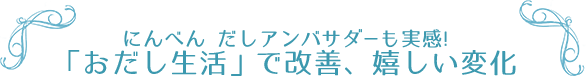 にんべん だしアンバサダーも実感! 「おだし生活」で改善、嬉しい変化