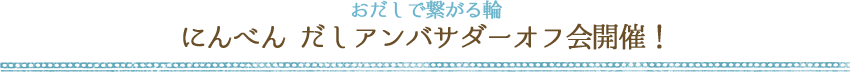 おだしで繋がる輪 にんべん だしアンバサダーオフ会開催!