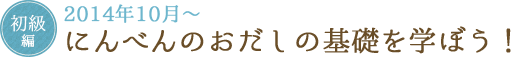 初級編 2014年10月～ にんべんのおだしの基礎を学ぼう!