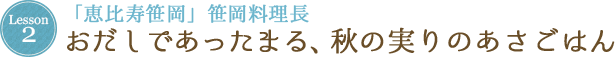 Lesson 2 「恵比寿笹岡」笹岡料理長おだしであったまる、秋の実りのあさごはん