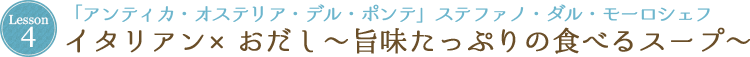 Lesson 4 「アンティカ・オステリア・デル・ポンテ」ステファノ・ダル・モーロシェフイタリアン×おだし〜旨味たっぷりの食べるスープ〜