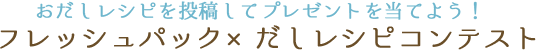 おだしレシピを投稿してプレゼントを当てよう！  フレッシュパック×だしレシピコンテスト