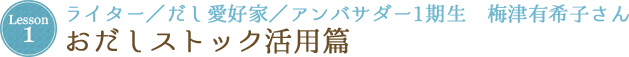 Lesson 1 ライター／だし愛好家／アンバサダー1期生　梅津有希子さん おだしストック活用篇  