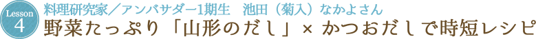 Lesson 4 料理研究家／アンバサダー1期生　池田（菊入）なかよさん 野菜たっぷり「山形のだし」×かつおだしで時短レシピ