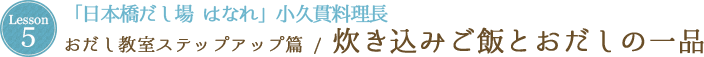 Lesson 5 「日本橋だし場 はなれ」小久貫料理長 おだし教室ステップアップ篇 / 炊き込みご飯とおだしの一品