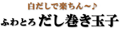 白だしで楽ちん〜♪ふわとろだし巻き玉子