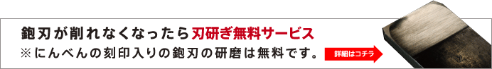 鉋刃が削れなくなったら刃研ぎ無料サービス
※にんべんの刻印入りの鉋刃の研磨は無料です。＜詳細はコチラ＞